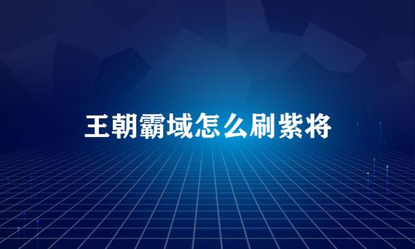 王朝霸域怎么刷紫将