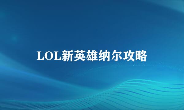 LOL新英雄纳尔攻略