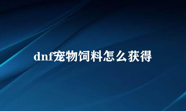 dnf宠物饲料怎么获得