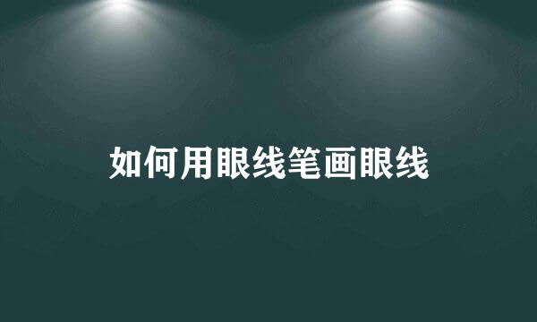 如何用眼线笔画眼线