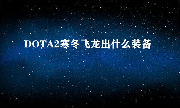 DOTA2寒冬飞龙出什么装备