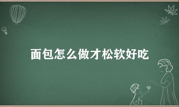 面包怎么做才松软好吃