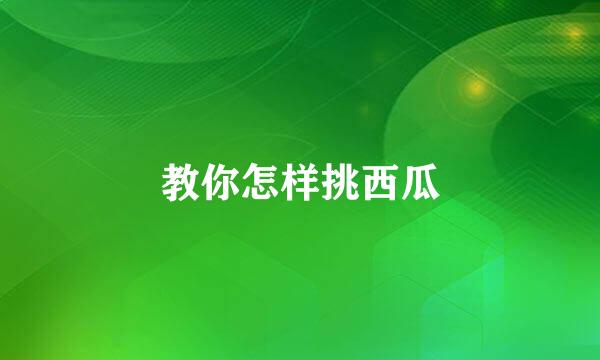 教你怎样挑西瓜