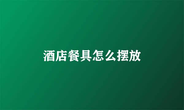 酒店餐具怎么摆放