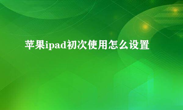 苹果ipad初次使用怎么设置