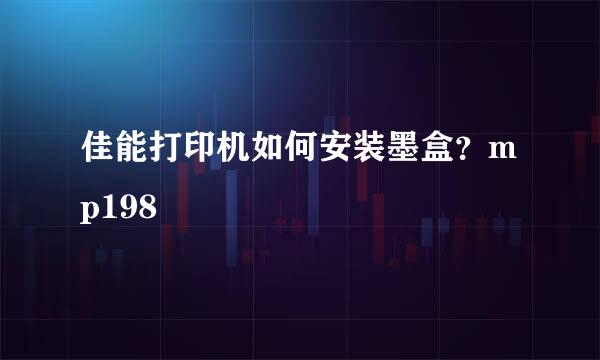 佳能打印机如何安装墨盒?mp198