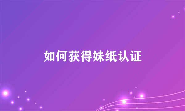 如何获得妹纸认证