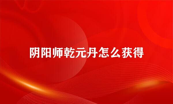 阴阳师乾元丹怎么获得