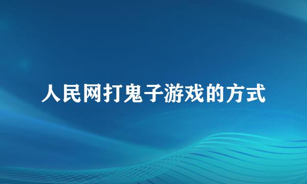 人民网打鬼子游戏的方式