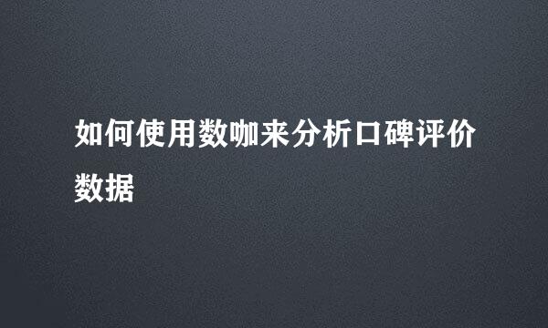 如何使用数咖来分析口碑评价数据