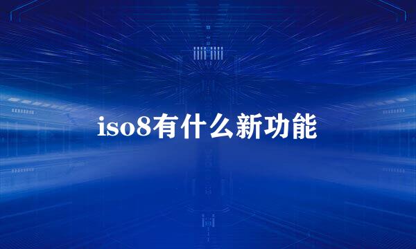 iso8有什么新功能