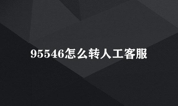 95546怎么转人工客服