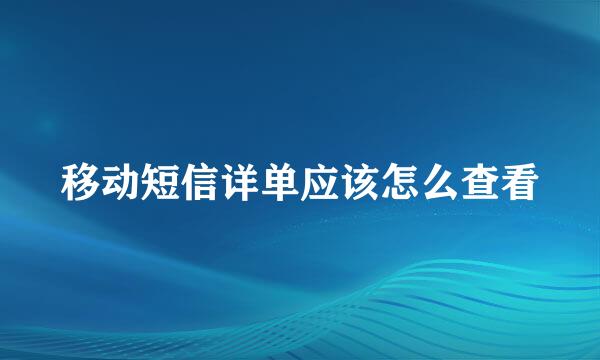 移动短信详单应该怎么查看