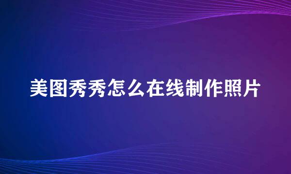 美图秀秀怎么在线制作照片