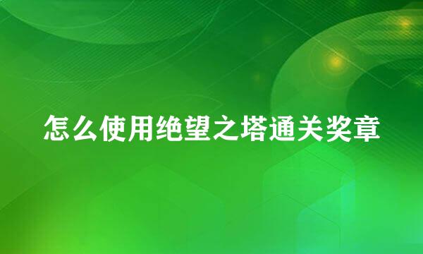 怎么使用绝望之塔通关奖章