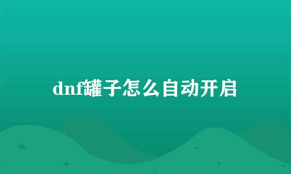 dnf罐子怎么自动开启