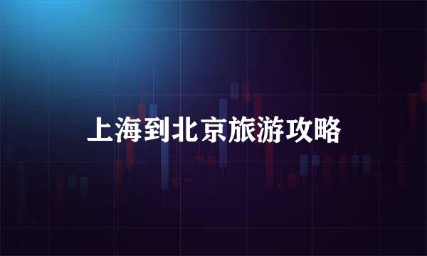上海到北京旅游攻略