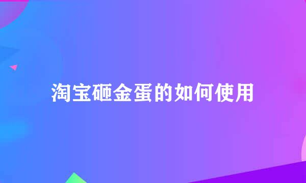 淘宝砸金蛋的如何使用