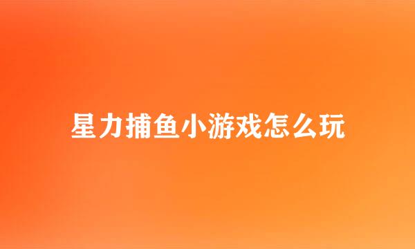 星力捕鱼小游戏怎么玩