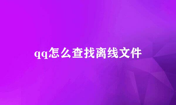 qq怎么查找离线文件