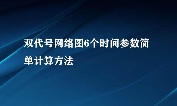 双代号网络图6个时间参数简单计算方法