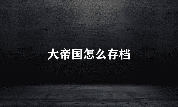 大帝国怎么存档