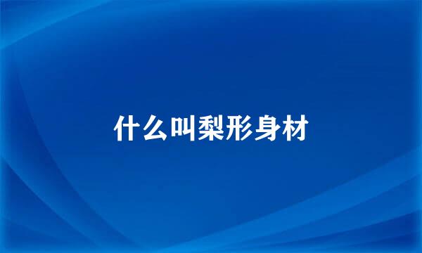 什么叫梨形身材