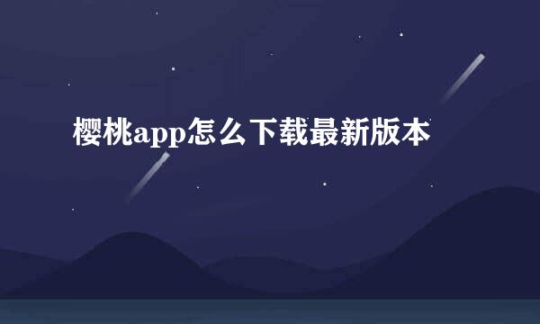 樱桃app怎么下载最新版本