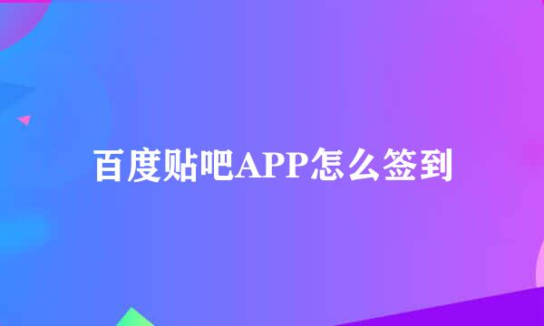 百度贴吧APP怎么签到