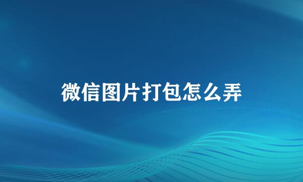 微信图片打包怎么弄