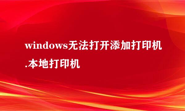 windows无法打开添加打印机.本地打印机