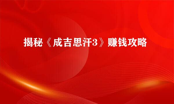 揭秘《成吉思汗3》赚钱攻略