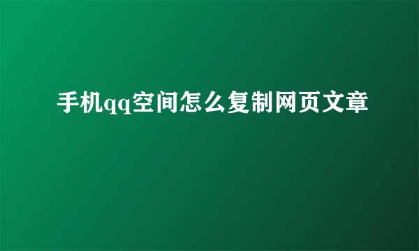 手机qq空间怎么复制网页文章