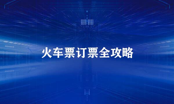火车票订票全攻略