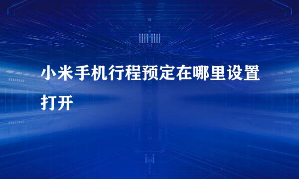 小米手机行程预定在哪里设置打开