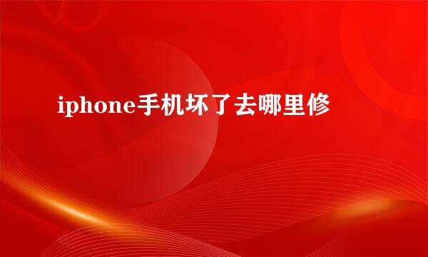 iphone手机坏了去哪里修
