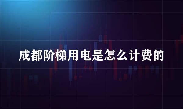 成都阶梯用电是怎么计费的