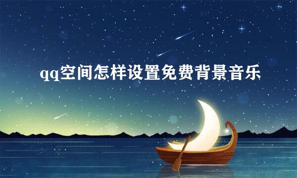qq空间怎样设置免费背景音乐