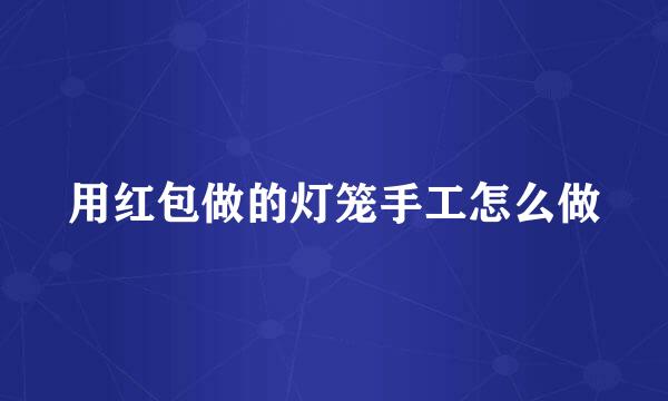 用红包做的灯笼手工怎么做