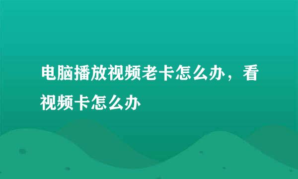 电脑播放视频老卡怎么办，看视频卡怎么办