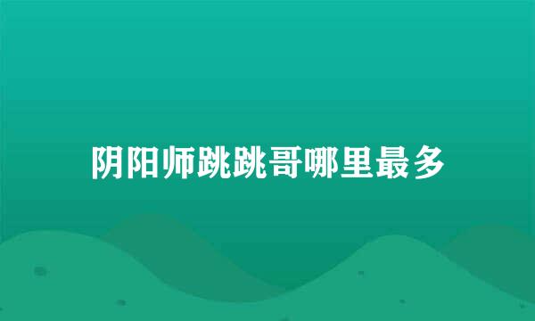 阴阳师跳跳哥哪里最多