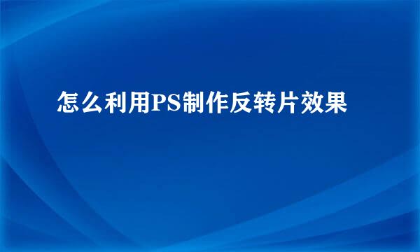 怎么利用PS制作反转片效果
