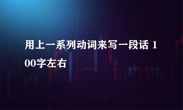 用上一系列动词来写一段话 100字左右