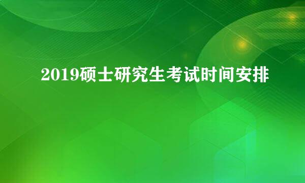 2019硕士研究生考试时间安排