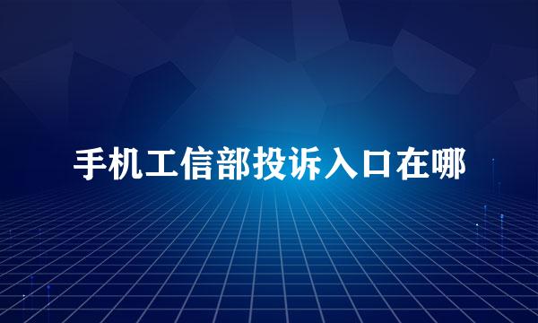 手机工信部投诉入口在哪
