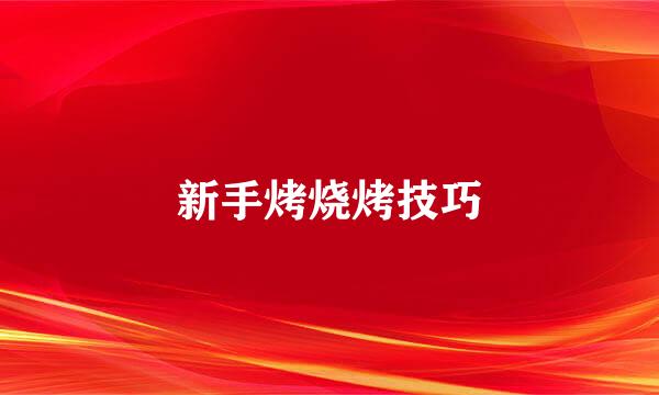 新手烤烧烤技巧