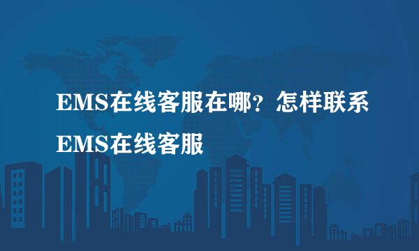 EMS在线客服在哪?怎样联系EMS在线客服