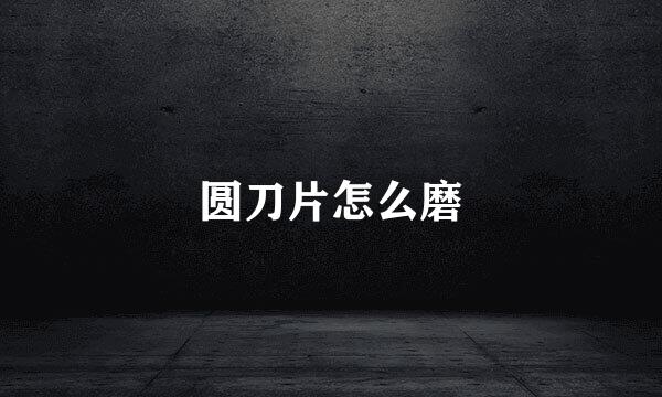 圆刀片怎么磨