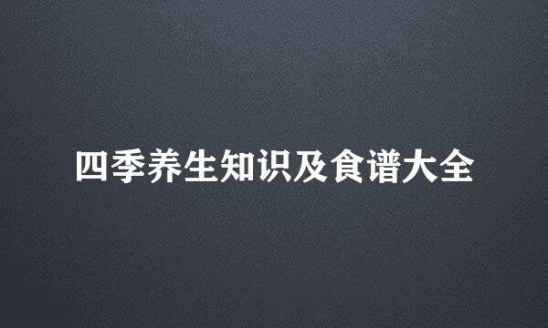 四季养生知识及食谱大全