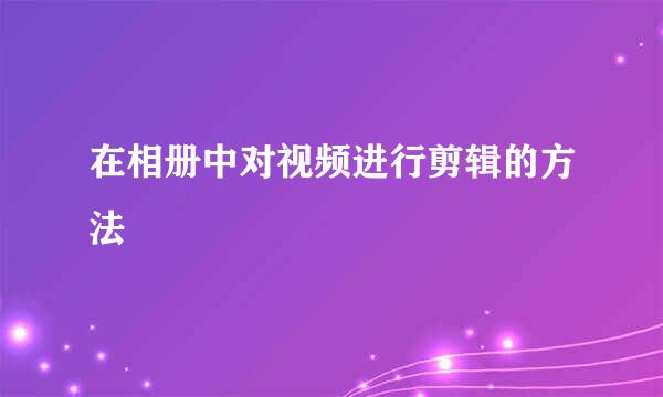 在相册中对视频进行剪辑的方法